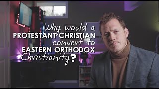 Why Would A Protestant Christian Convert to Eastern Orthodox Christianity [upl. by Haleehs]