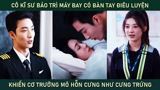 Cô kĩ sư bảo trì máy bay có bàn tay điêu luyện khiến cơ trưởng mỏ hỗn cưng cô như cưng trứng [upl. by Assiralc]